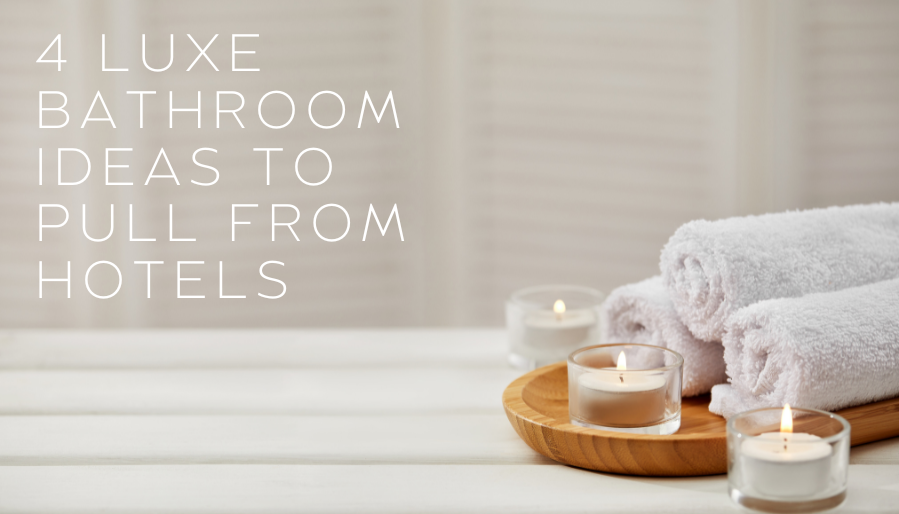 4 Luxe Bathroom Ideas to Pull from Hotels