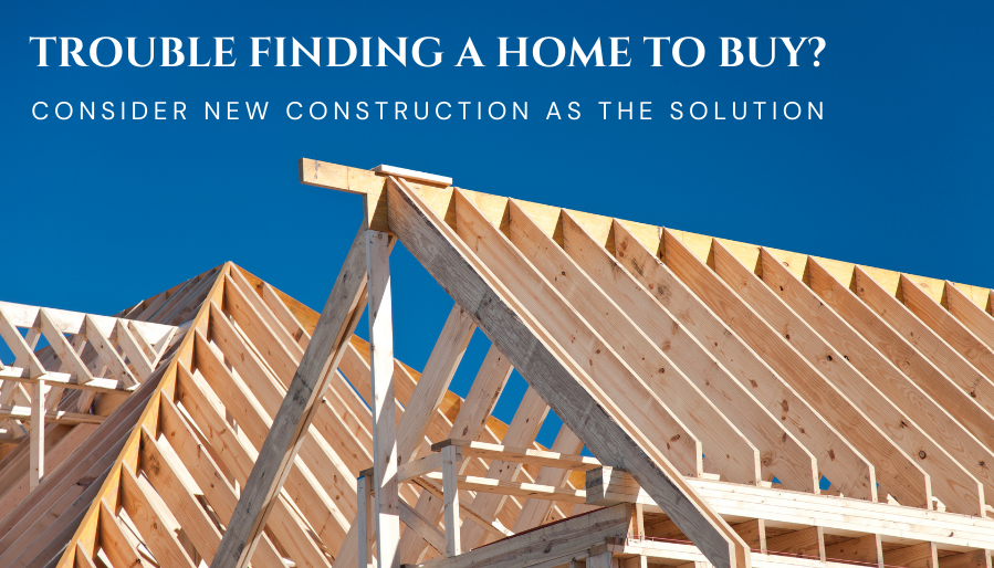 Trouble Finding a Home to Buy? Consider New Construction as the Solution
