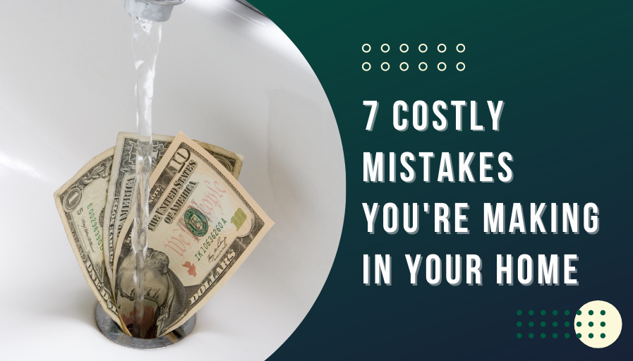 7 Costly Mistakes You’re Making in Your Home