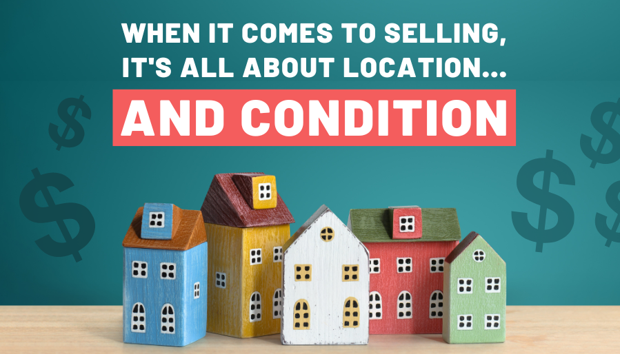 When It Comes to Selling, It’s All About Location…and Condition
