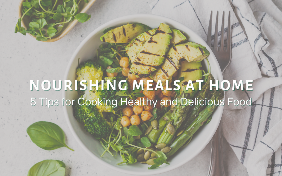 Nourishing Meals at Home: 5 Tips for Cooking Healthy and Delicious Food