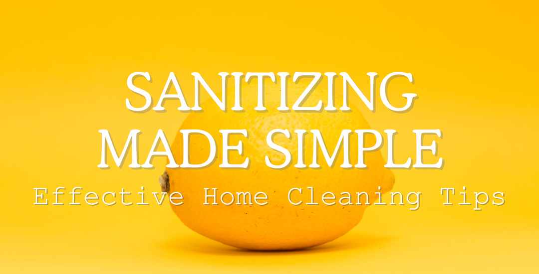 Sanitizing Made Simple: Effective Home Cleaning Tips